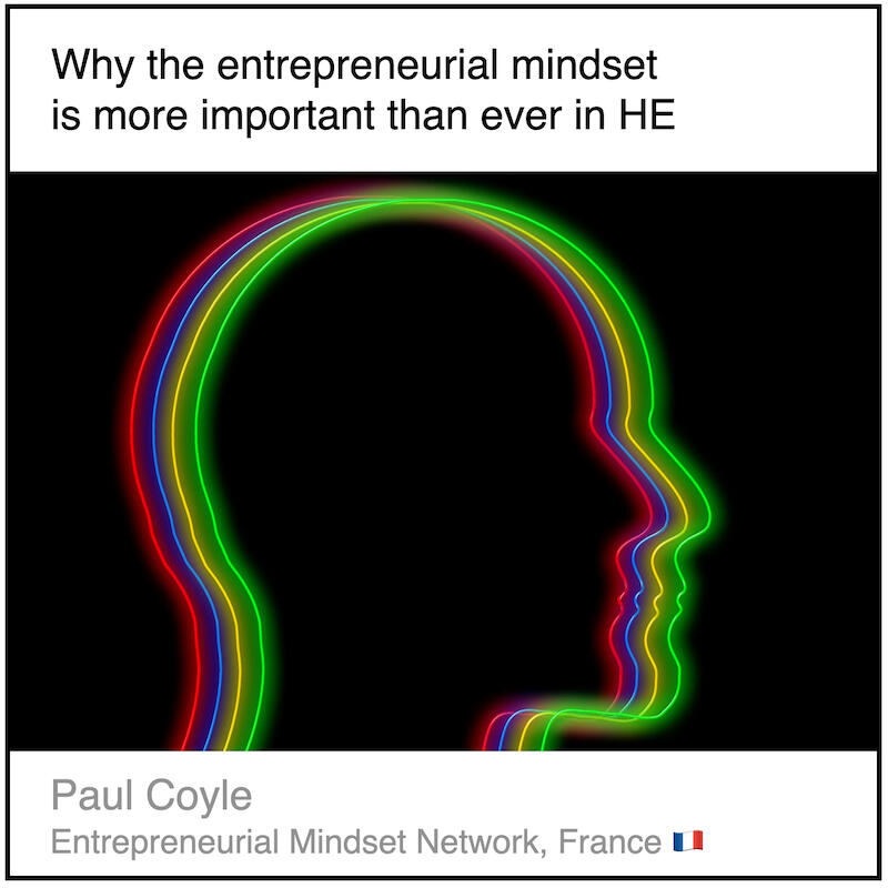 Download PDF: Why the entrepreneurial mindset is more important than ever in HE by Paul Coyle (Entrepreneurial Mindset Network, France).