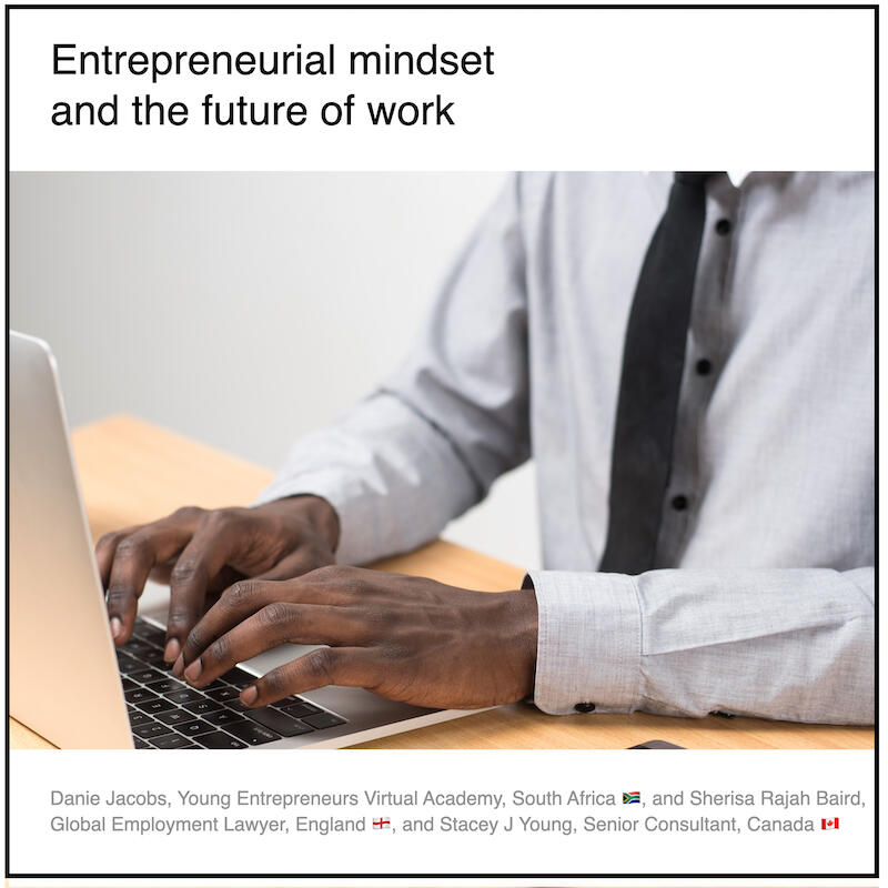 Download PDF: Entrepreneurial mindset and the future of work by Sherisa Rajah Baird (Atlas HXM, England) and Paul Coyle (Entrepreneurial Mindset Network, France) and Danie Jacobs (Young Entrepreneurs, South Africa) and Stacey J Young (Deller and Young, Can